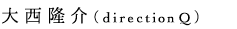 大西隆介（direction
                  Q）